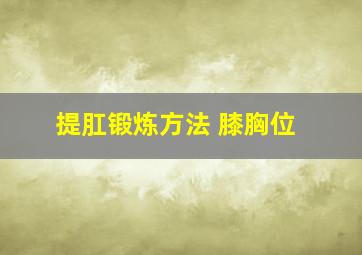 提肛锻炼方法 膝胸位